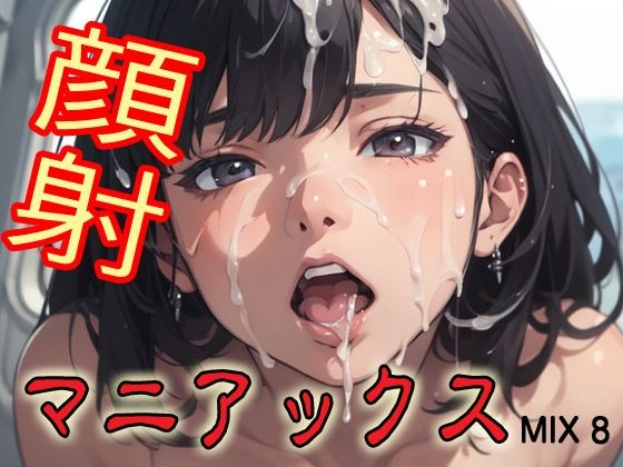 顔射マニアックスMIX8(マニアックス本舗) [d_579796]