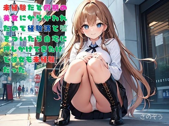 【お気軽小説】未経験だと同期の美女にからかわれたので経験済と？をついたら自宅に押しかけてきたけど彼女も未経験だった(さのぞう) [d_580726]