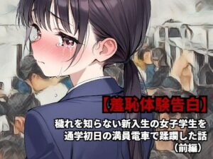【羞恥体験告白】穢れを知らない新入生の女子学生を通学初日の満員電車で蹂躙した話（前編）(羞恥体験告白) [d_582426]