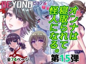 BEYOND（ビヨンド）〜愛すべき彼方の人びと15  オンナは寝取られて怪人になる。(うふふエンタープライズ) [d_582450]