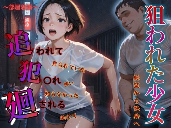 追われ・犯〇れ・廻される〜部屋着編〜狙われた少女〜絶望から快楽へ〜(もんもんクラブ) [d_582925]