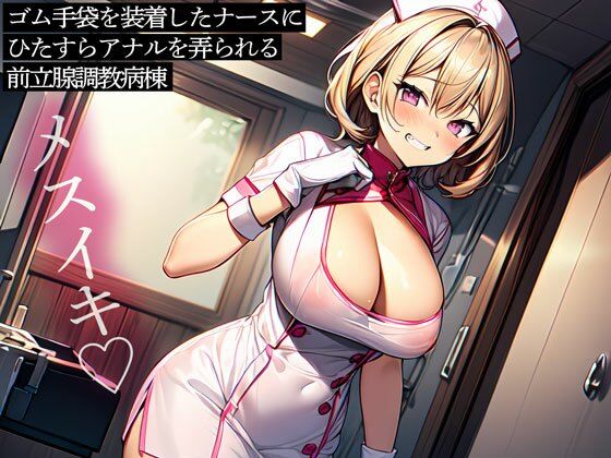 ゴム手袋を装着したナースにひたすらアナルを弄られる前立腺調教病棟(またたび) [d_584045]