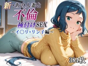 新・あの人妻と不倫種付けSEX〜イ〇リ・リン子編〜(かしんこじ) [d_584116]