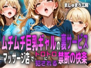 ムチムチ巨乳ギャルの裏サービス 〜マッサージ店でトロトロに犯●れる禁断の快楽〜(ましゅまろ工房) [d_588829]