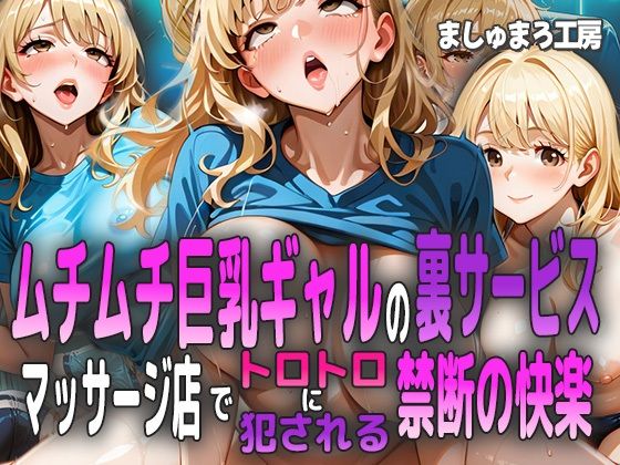 ムチムチ巨乳ギャルの裏サービス 〜マッサージ店でトロトロに犯●れる禁断の快楽〜(ましゅまろ工房) [d_588829]