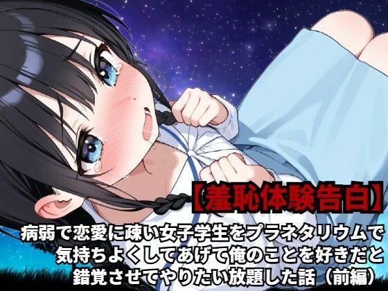 【羞恥体験告白】病弱で恋愛に疎い女子学生をプラネタリウムで気持ちよくしてあげて俺のことを好きだと錯覚させてやりたい放題した話（前編）(羞恥体験告白) [d_589156]