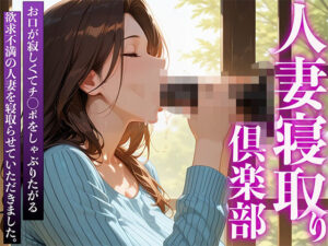 人妻寝取り倶楽部 お口が寂しくてチ◯ポをしゃぶりたがる欲求不満の人妻を寝取らせていただきました。(完熟マンゴー) [d_589553]