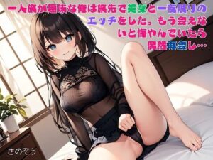 【お気軽小説】一人旅が趣味な俺は旅先で美女と一夜限りのエッチをした。もう会えないと悔やんでいたら偶然再会し…(さのぞう) [d_591222]