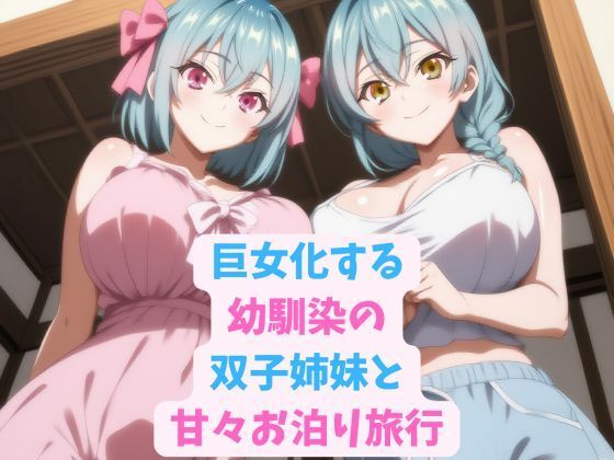 巨女化する幼馴染の双子姉妹と甘々お泊り旅行(hwd) [d_591308]