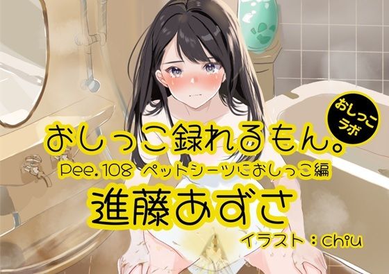 【おしっこ実演】Pee.108進藤あずさのおしっこ録れるもん。〜ペットシーツにおしっこ編〜(おしっこラボ) [d_592106]