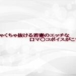 めちゃくちゃ抜ける若妻のエッチな口マ〇コボイスがこちら(淫音) [d_593107]