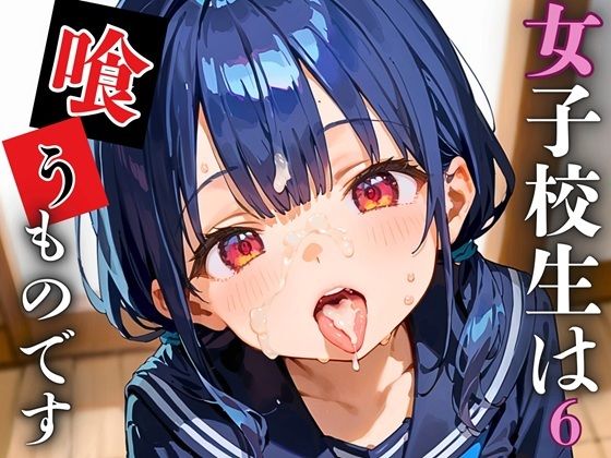 女子校生は喰うものです！ぶっかけ放題学園のエッチな日常6【厳選CG223枚収録】(ルルのアトリエ) [d_546716]