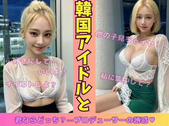 韓国アイドルと一夜を共にして・・・プロデューサーの誘惑(性欲クリニック) [d_555310]