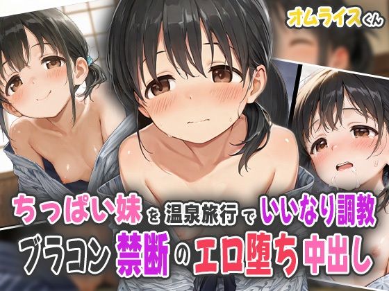 ちっぱい妹を温泉旅行でいいなり調教！ブラコン禁断のエロ堕ち中出し！(オムライスくん) [d_559674]