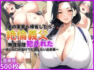 夫の実家へ帰省したら絶倫義父に無理矢理犯●れた〜夫には口が裂けても言えない出来事〜【人妻】【500枚】【強●】【レ●プ】【近親相姦】(マッテテコイサンマン) [d_562134]