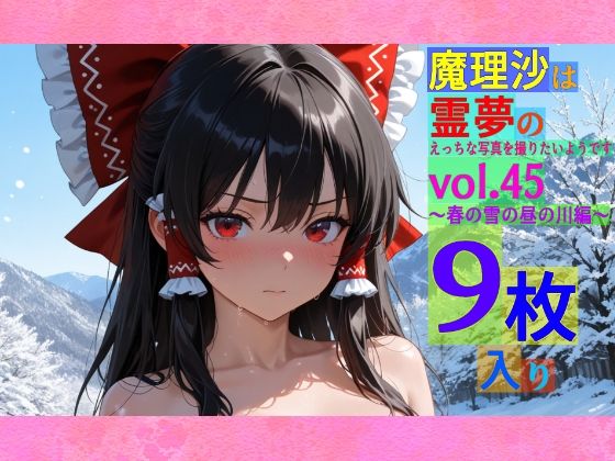 魔理沙は霊夢のえっちな写真を撮りたいようです。vol.45〜春の雪の昼の川編〜(ゆるふわ研究所) [d_565554]