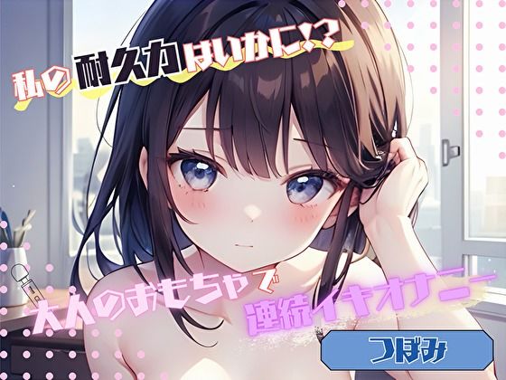 【私の耐久力はいかに！？】大人のオモチャで連続イキオナニー【つぼみ】(ヌキパラ) [d_576954]