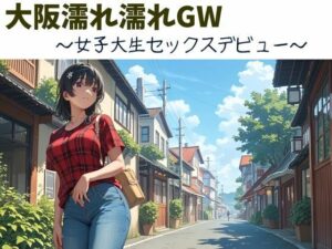 大阪濡れ濡れGW〜女子大生セックスデビュー〜(nawomi) [d_577303]
