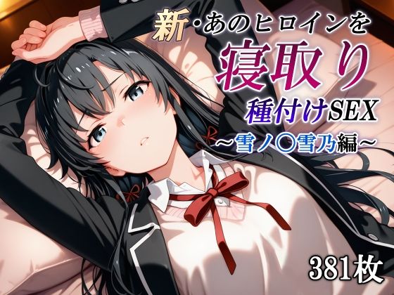 新・あのヒロインを寝取り種付けSEX〜雪ノ〇雪乃編〜(かしんこじ) [d_591059]