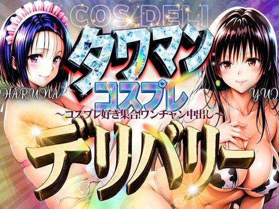 タワマンコスプレデリバリー 〜コスプレ好き集合！ワンチャン中出し〜 HARUNA＆YUI(ぞえっくす) [d_593560]