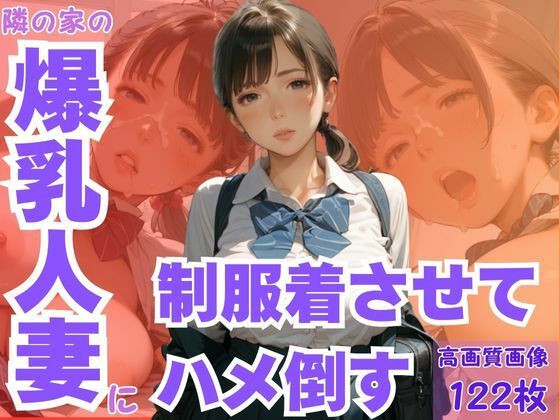 隣の家の爆乳人妻に制服着させてハメ倒す(CP出版) [d_594653]