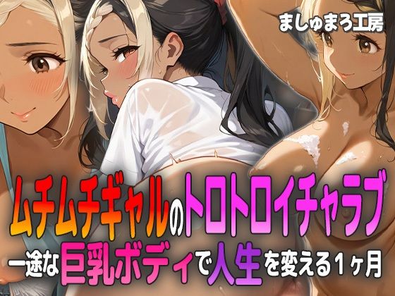 ムチムチギャルのトロトロイチャラブ 〜一途な巨乳ボディで人生を変える1ヶ月〜(ましゅまろ工房) [d_596220]