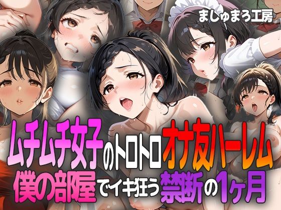 ムチムチ女子のトロトロオナ友ハーレム 〜僕の部屋でイキ狂う禁断の1ヶ月〜(ましゅまろ工房) [d_596225]