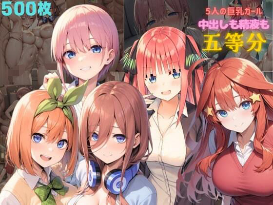 5人の巨乳ガール  中出しも精液も五等分(ハイウェイ) [d_596237]