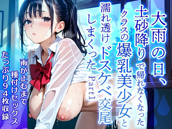 【美麗94枚】大雨の日、土砂降りで帰れなくなったクラスの爆乳美少女と濡れ透けドスケベ交尾をしまくった  Part1(ぱいにこばん) [d_597062]