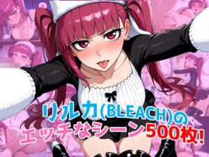 『毒ヶ峰リルカ（BLEACH）』のエッチなシーン500枚！（寝取られあり）(農地改革) [d_597539]