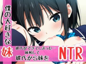 僕の大切な妹に彼氏ができた。嫉妬心剥き出しで暴走して妹を寝取る兄の話(teruteru坊主) [d_600982]