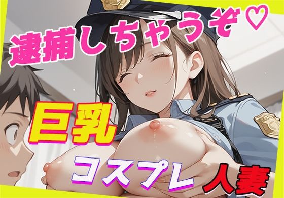 Kcup巨乳人妻とコスプレH〜逮捕しちゃうぞ（はーと）〜(生ハメ帝国) [d_601217]