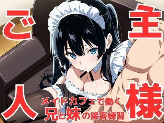 今はダメお兄ちゃんじゃなくて‘ご主人様’！？ メイドカフェで働く事になって接客セクハラ練習で義妹が可愛すぎてお兄ちゃんが暴走してしまう件(teruteru坊主) [d_601325]