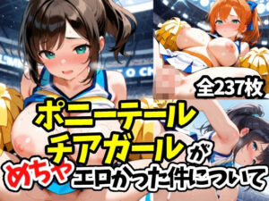ポニーテールチアガールがめちゃエロかった件について(えちえちむふふよん) [d_601819]