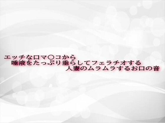 エッチな口マ〇コから唾液をたっぷり垂らしてフェラチオする人妻のムラムラするお口の音(淫音) [d_602538]