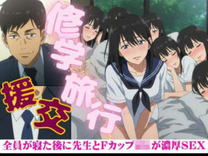修学旅行でFカップのJKが全員寝たあとに、先生を誘惑してきた・・・そのあと濃厚セックス(人生にSEX捧げてます編集部) [d_603336]