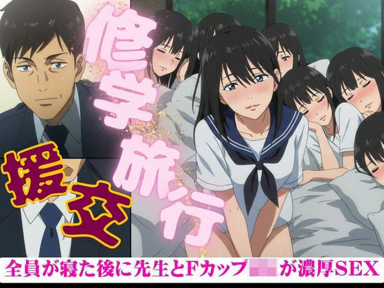 修学旅行でFカップのJKが全員寝たあとに、先生を誘惑してきた・・・そのあと濃厚セックス(人生にSEX捧げてます編集部) [d_603336]