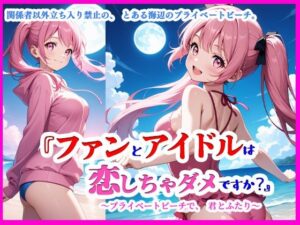 『ファンとアイドルは、恋しちゃダメですか？ ―プライベートビーチで、君とふたり―』(ぴぴ倶楽部) [d_604727]