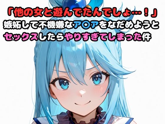 「他の女と遊んでたんでしょ…！」嫉妬して不機嫌なア〇アをなだめようとセックスしたらやりすぎてしまった件(いちはち) [d_606270]