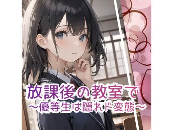 放課後の教室で 〜優等生は隠れド変態 〜(1番知りたい場所) [d_606795]