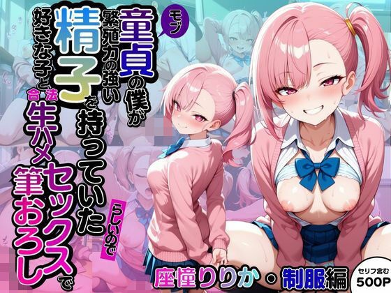 モブ童貞の僕が繁殖力の強い精子を持っていたらしいので好きな子と合法生ハメセックスで筆おろし 【座憧りりか・制服編】(子づくらナイト(旧：性交換留学)) [d_607168]