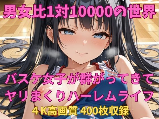 男女比1対10000の世界 バスケ女子とセックスし放題でちんぽが乾く暇もないヤリ放題ハーレムライフ！！(TailorFetiAI-Pix) [d_607436]