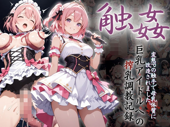 巨乳アイドルへの搾乳調教記録:変態Pの触手で母乳体質に改造されました。(りんりんあーと@アブノーマルのお部屋) [d_608913]