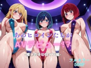 あのヒロインたちがAVデビュー！？-推◯の子ヒロイン編-(リトルパラダイス) [d_609465]