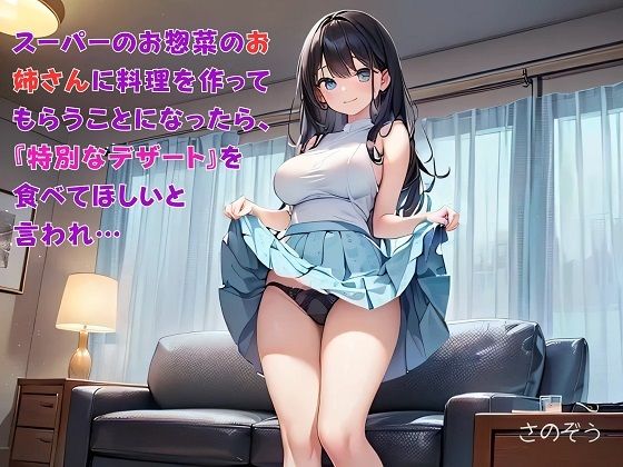【お気軽小説】スーパーのお惣菜のお姉さんに料理を作ってもらうことになったら、『特別なデザート』を食べてほしいと言われ…(さのぞう) [d_610594]