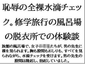 恥辱の全裸水滴チェック。修学旅行の風呂場の脱衣所での体験談(CMNFリアリズム) [d_611264]