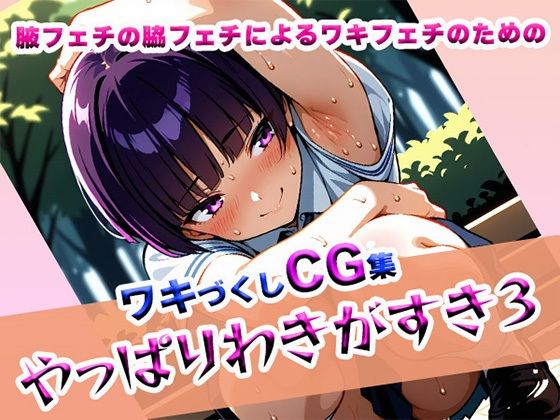 やっぱりわきがすき3(やっぱりわきがすき) [d_611655]