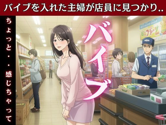 主婦はバイブを突っ込んだままスーパーのパートに行き店長とSEX！変態主婦はパンツを履かずスーパーに買い物に行き息子のお父さんとエッチ(艶姫) [d_611987]