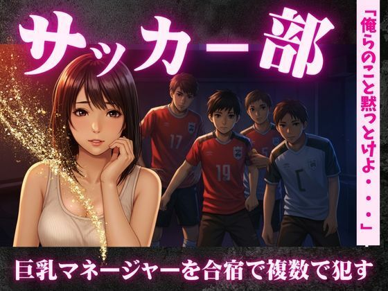 サッカー部のマネージャーが地区大会の合宿で乱交騒ぎ〜選手の性欲を爆発させる！(奇跡の美少女) [d_612007]
