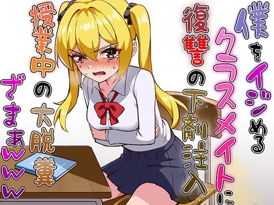 僕をイジメるクラスメイトに復讐の下剤注入！〜授業中に脱糞させたったwww〜(ブリブリブリズム) [d_615827]